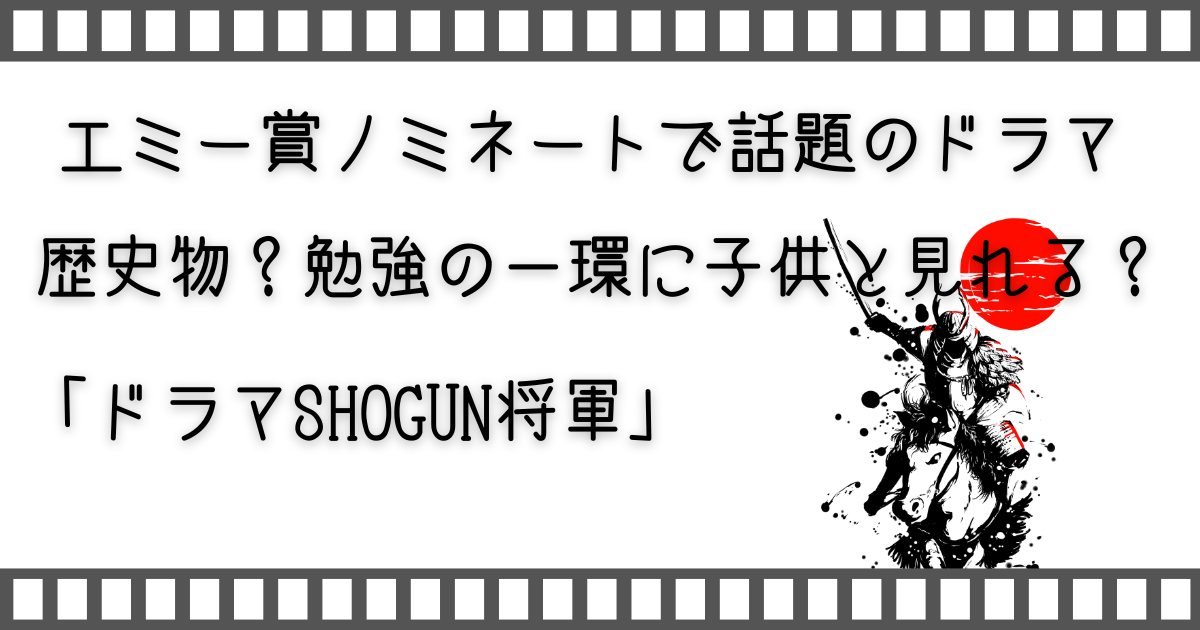 ドラマ将軍、ドラマSHOGUN、親子で映画、家族で映画、子どもと映画、家族でVOD、家族と配信動画